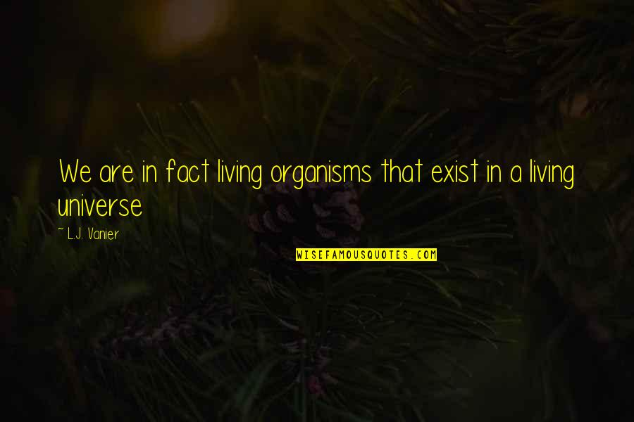 Exist Quotes Quotes By L.J. Vanier: We are in fact living organisms that exist