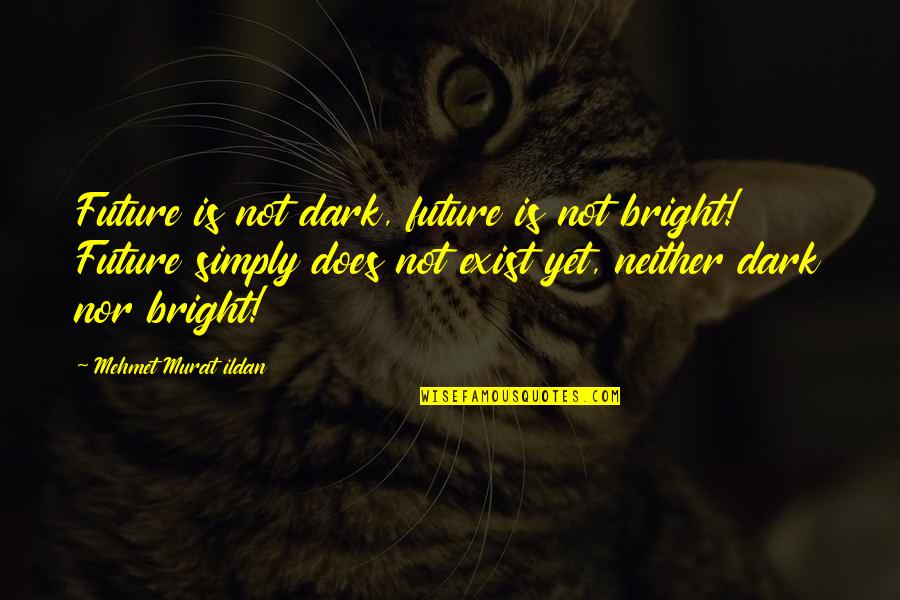 Exist Quotes Quotes By Mehmet Murat Ildan: Future is not dark, future is not bright!