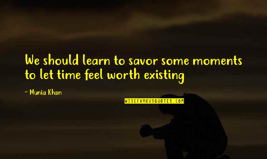 Exist Quotes Quotes By Munia Khan: We should learn to savor some moments to