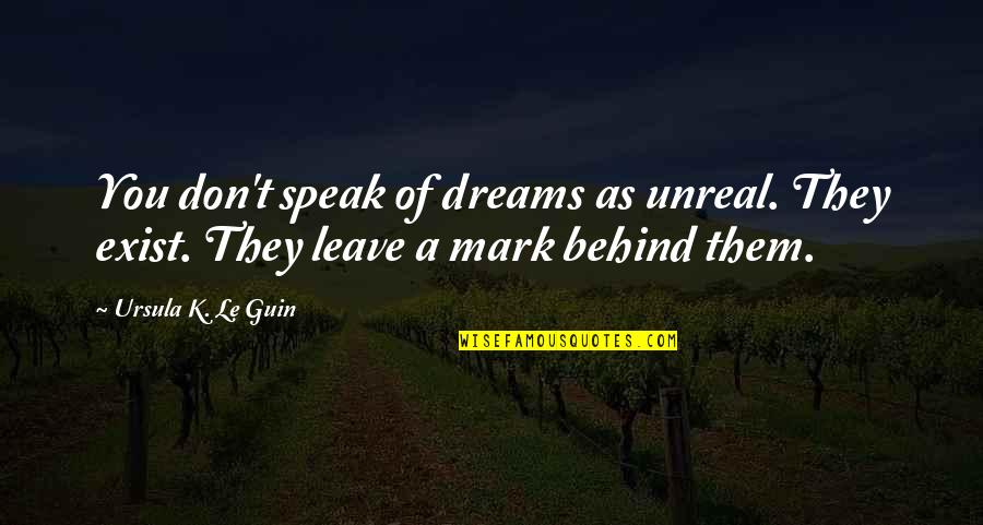 Exist Quotes Quotes By Ursula K. Le Guin: You don't speak of dreams as unreal. They