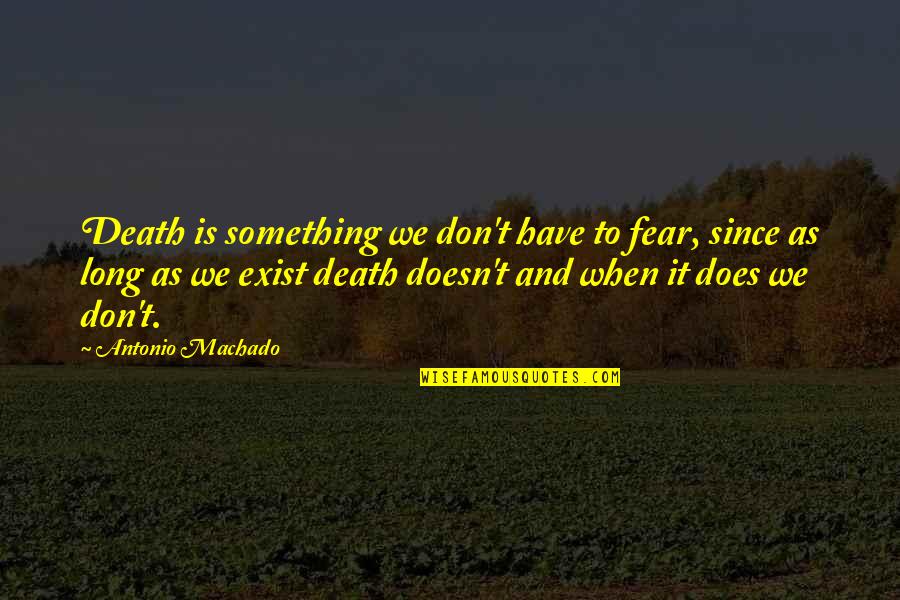 Exist When Quotes By Antonio Machado: Death is something we don't have to fear,