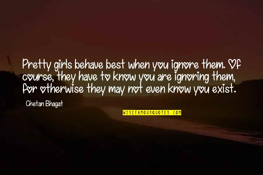 Exist When Quotes By Chetan Bhagat: Pretty girls behave best when you ignore them.