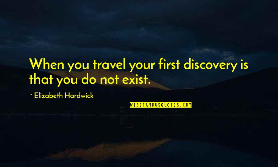 Exist When Quotes By Elizabeth Hardwick: When you travel your first discovery is that