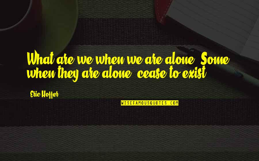 Exist When Quotes By Eric Hoffer: What are we when we are alone? Some,