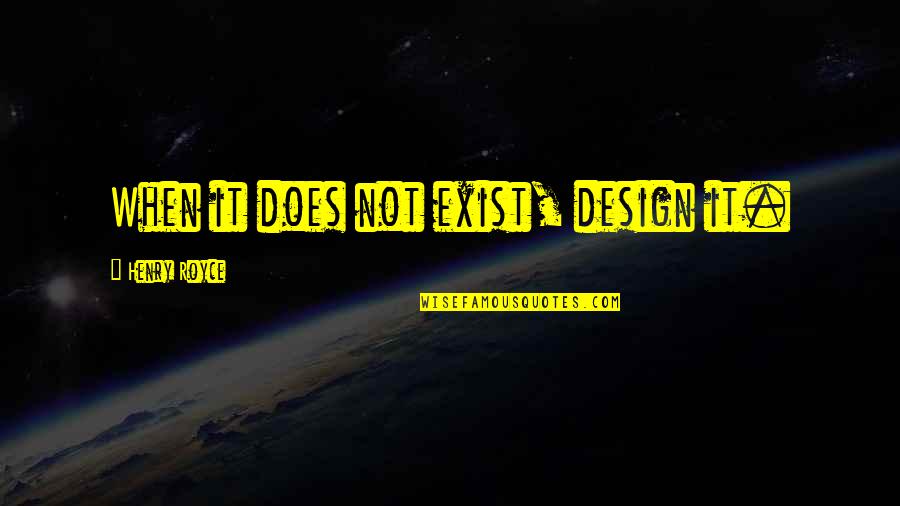 Exist When Quotes By Henry Royce: When it does not exist, design it.