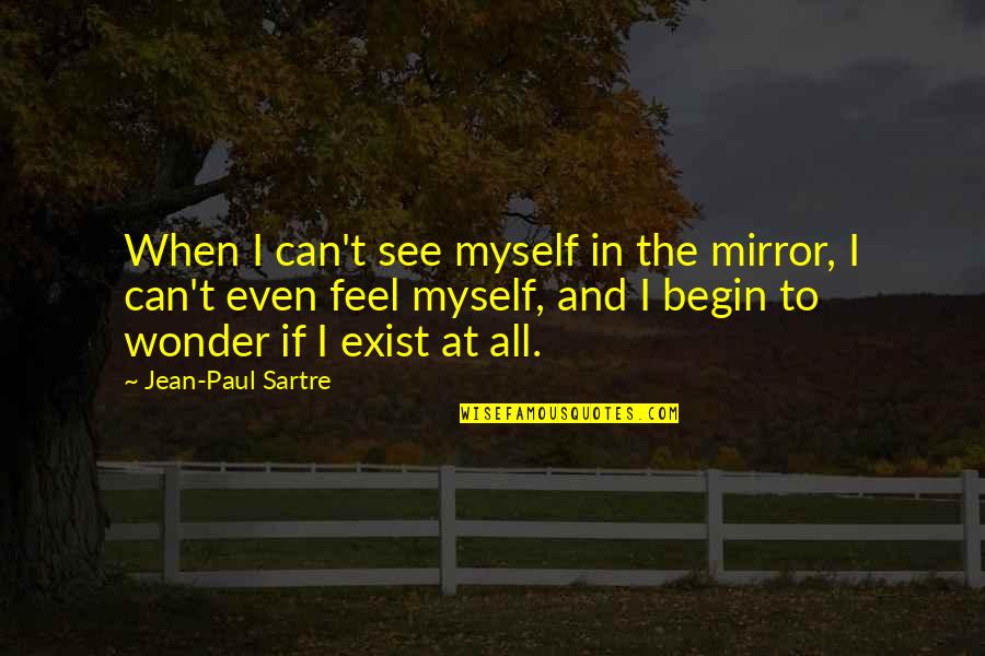 Exist When Quotes By Jean-Paul Sartre: When I can't see myself in the mirror,