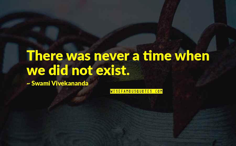 Exist When Quotes By Swami Vivekananda: There was never a time when we did