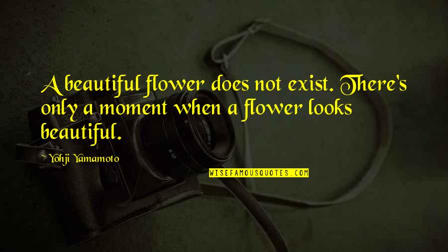 Exist When Quotes By Yohji Yamamoto: A beautiful flower does not exist. There's only