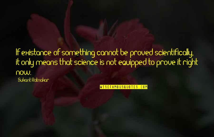 Existance Quotes By Sukant Ratnakar: If existance of something cannot be proved scientifically,