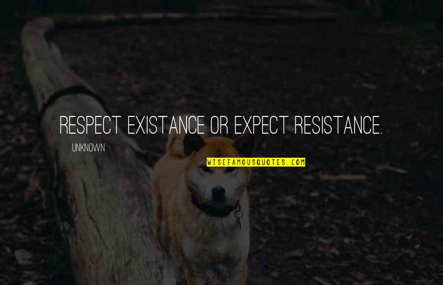 Existance Quotes By Unknown: Respect existance or expect resistance.