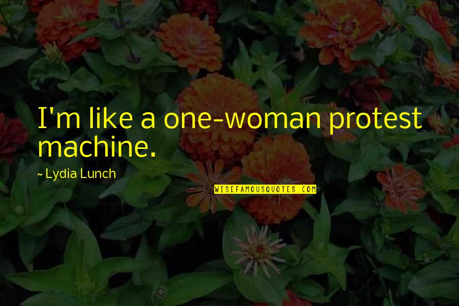 Existed Animals Quotes By Lydia Lunch: I'm like a one-woman protest machine.
