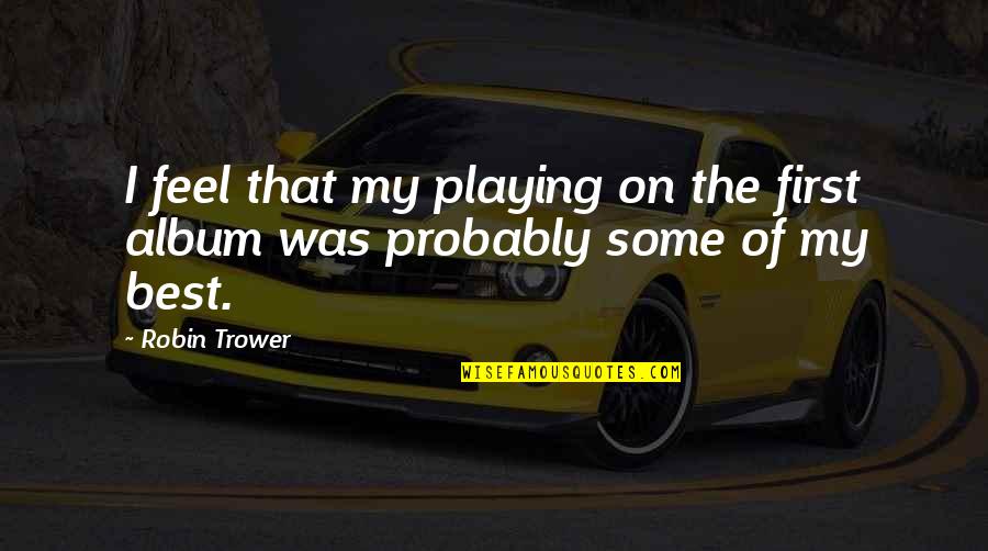 Existem Tambem Quotes By Robin Trower: I feel that my playing on the first