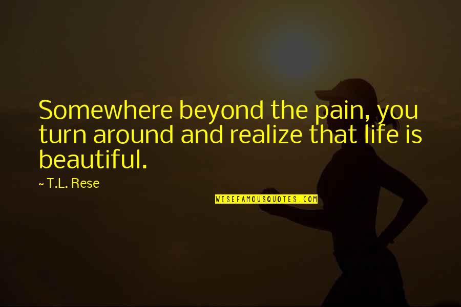 Existence Is Pain Quotes By T.L. Rese: Somewhere beyond the pain, you turn around and