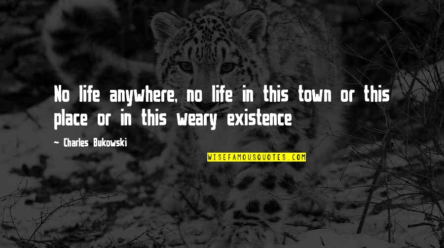Existence Life Quotes By Charles Bukowski: No life anywhere, no life in this town
