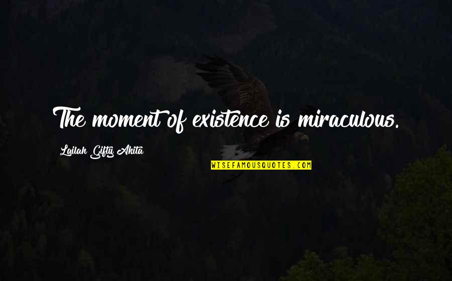 Existence Life Quotes By Lailah Gifty Akita: The moment of existence is miraculous.