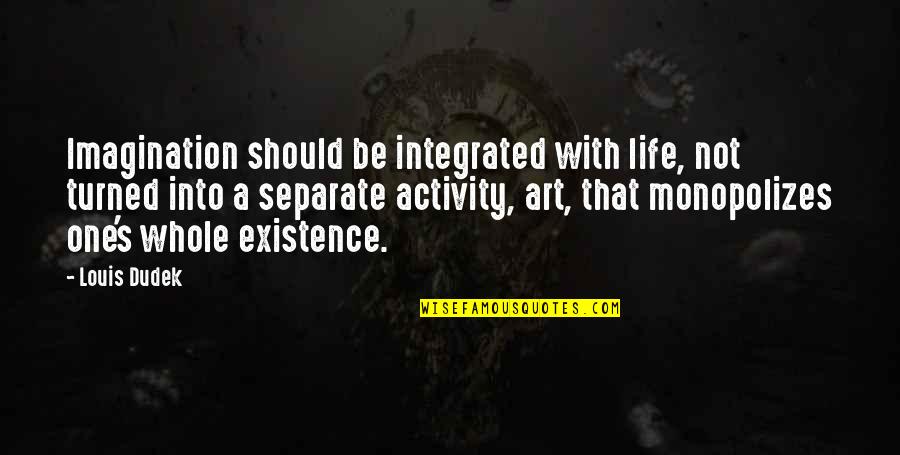 Existence Life Quotes By Louis Dudek: Imagination should be integrated with life, not turned
