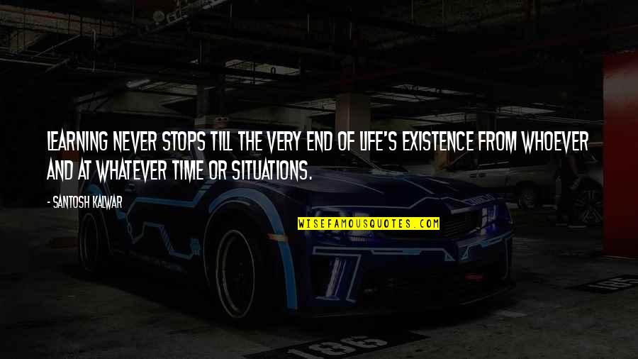 Existence Life Quotes By Santosh Kalwar: Learning never stops till the very end of