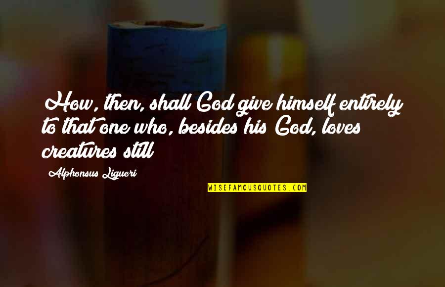 Existence Of God Bible Quotes By Alphonsus Liguori: How, then, shall God give himself entirely to