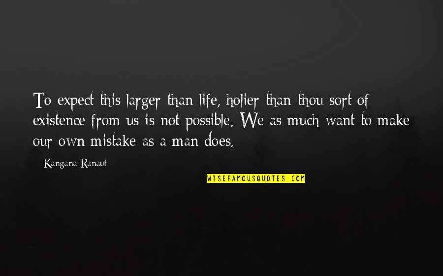 Existence Of Life Quotes By Kangana Ranaut: To expect this larger-than-life, holier-than-thou sort of existence Existence Of Life Quotes By Kangana Ranaut: To expect this larger-than-life, holier-than-thou sort of existence