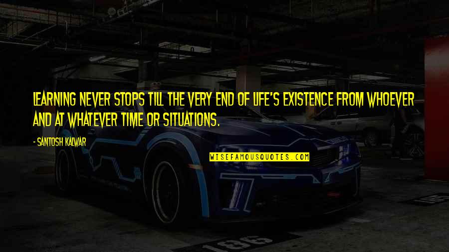 Existence Of Life Quotes By Santosh Kalwar: Learning never stops till the very end of