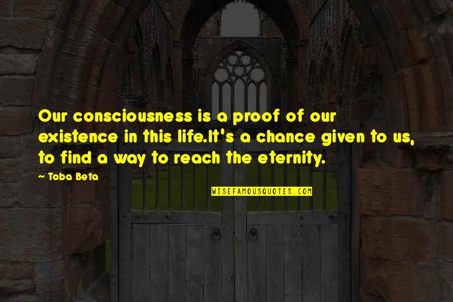 Existence Of Life Quotes By Toba Beta: Our consciousness is a proof of our existence Existence Of Life Quotes By Toba Beta: Our consciousness is a proof of our existence
