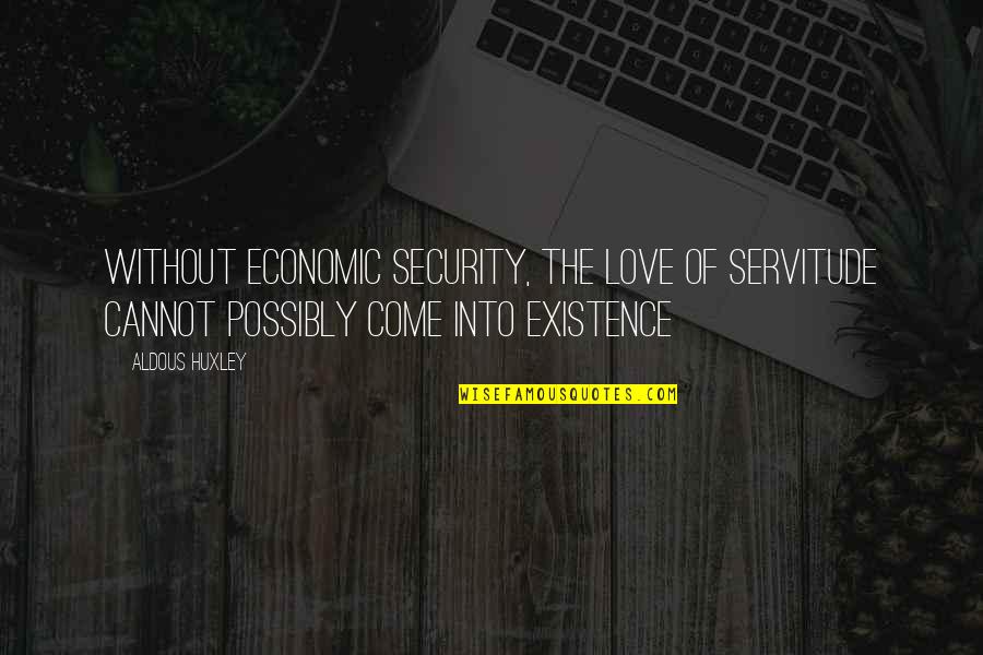 Existence Of Love Quotes By Aldous Huxley: Without economic security, the love of servitude cannot
