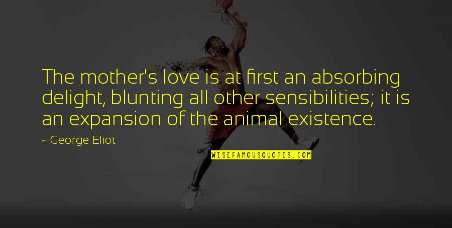 Existence Of Love Quotes By George Eliot: The mother's love is at first an absorbing
