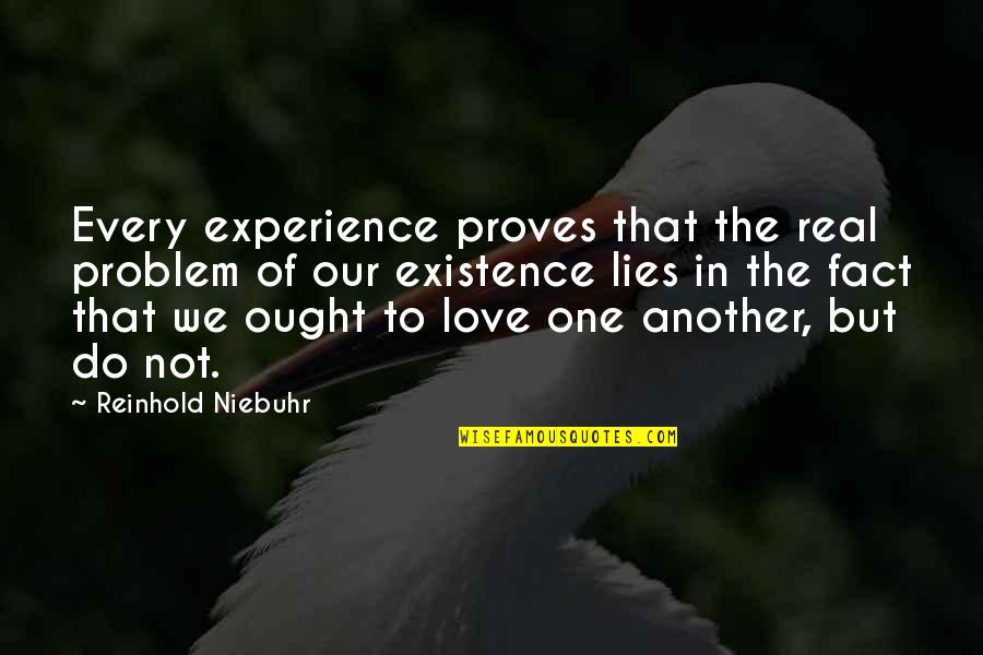 Existence Of Love Quotes By Reinhold Niebuhr: Every experience proves that the real problem of