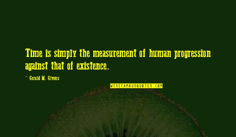 Existence Of Time Quotes By Gerald M. Givens: Time is simply the measurement of human progression