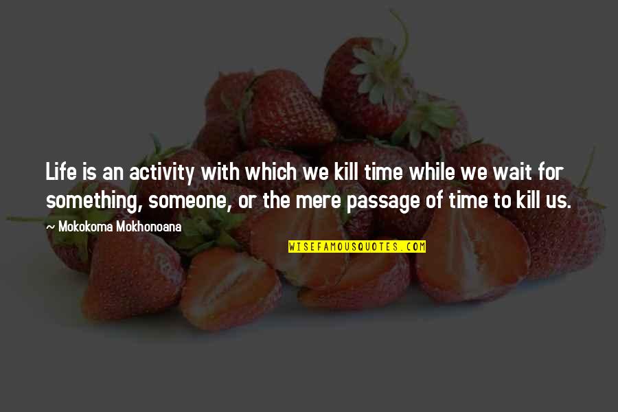 Existence Of Time Quotes By Mokokoma Mokhonoana: Life is an activity with which we kill