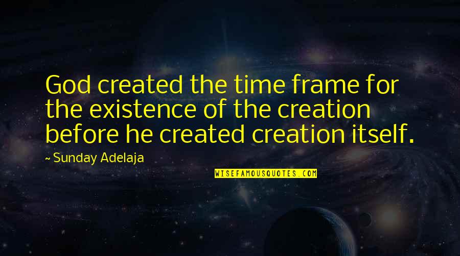 Existence Of Time Quotes By Sunday Adelaja: God created the time frame for the existence