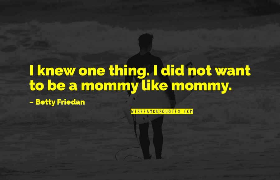 Existence Of True Love Quotes By Betty Friedan: I knew one thing. I did not want Existence Of True Love Quotes By Betty Friedan: I knew one thing. I did not want