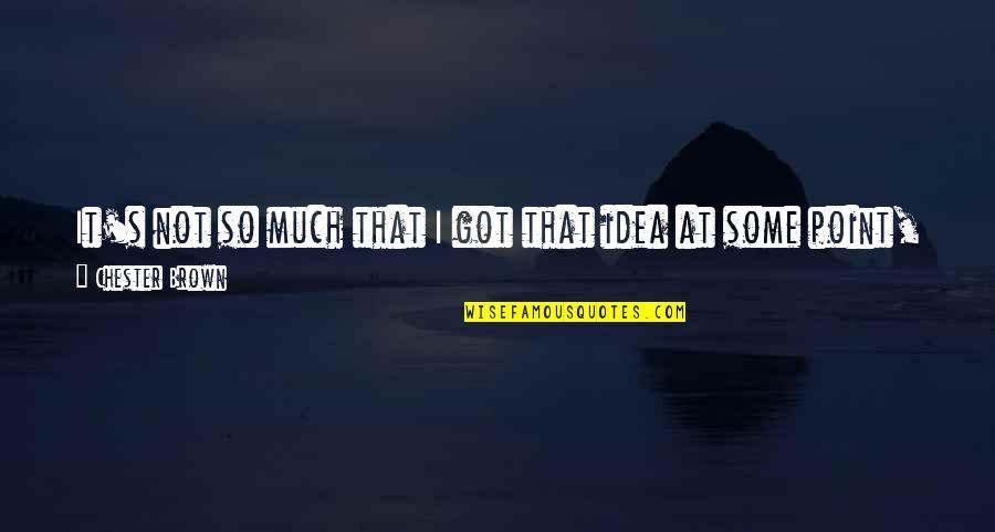 Existence Of True Love Quotes By Chester Brown: It's not so much that I got that Existence Of True Love Quotes By Chester Brown: It's not so much that I got that