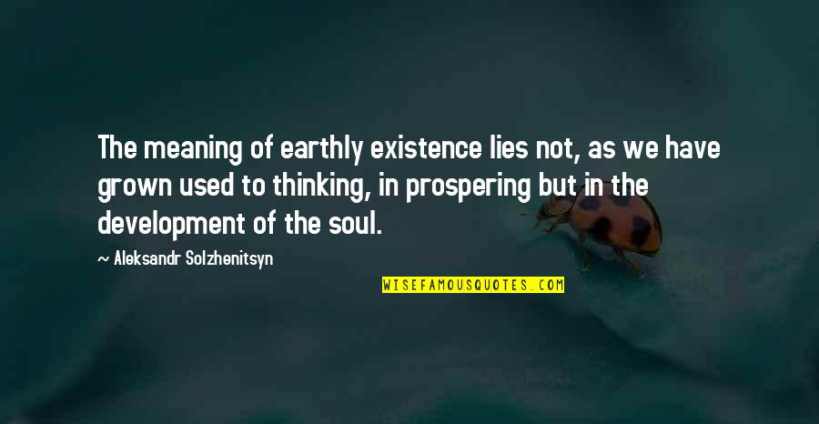 Existence Philosophy Quotes By Aleksandr Solzhenitsyn: The meaning of earthly existence lies not, as Existence Philosophy Quotes By Aleksandr Solzhenitsyn: The meaning of earthly existence lies not, as