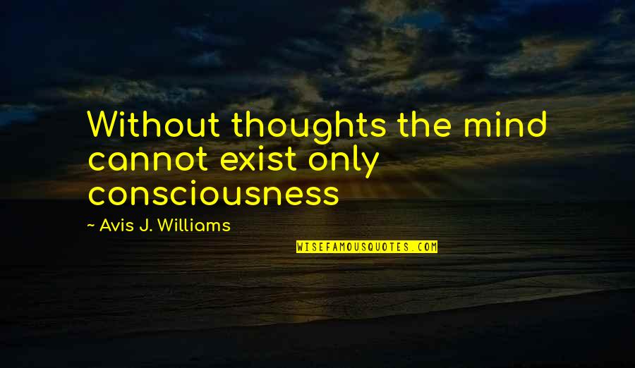 Existence Philosophy Quotes By Avis J. Williams: Without thoughts the mind cannot exist only consciousness