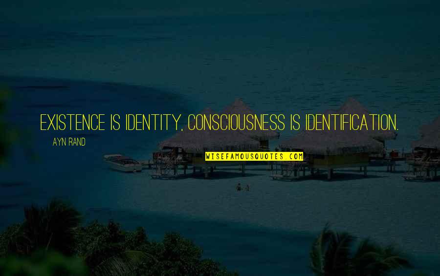 Existence Philosophy Quotes By Ayn Rand: Existence is Identity, Consciousness is Identification.