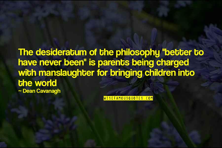 Existence Philosophy Quotes By Dean Cavanagh: The desideratum of the philosophy "better to have Existence Philosophy Quotes By Dean Cavanagh: The desideratum of the philosophy "better to have