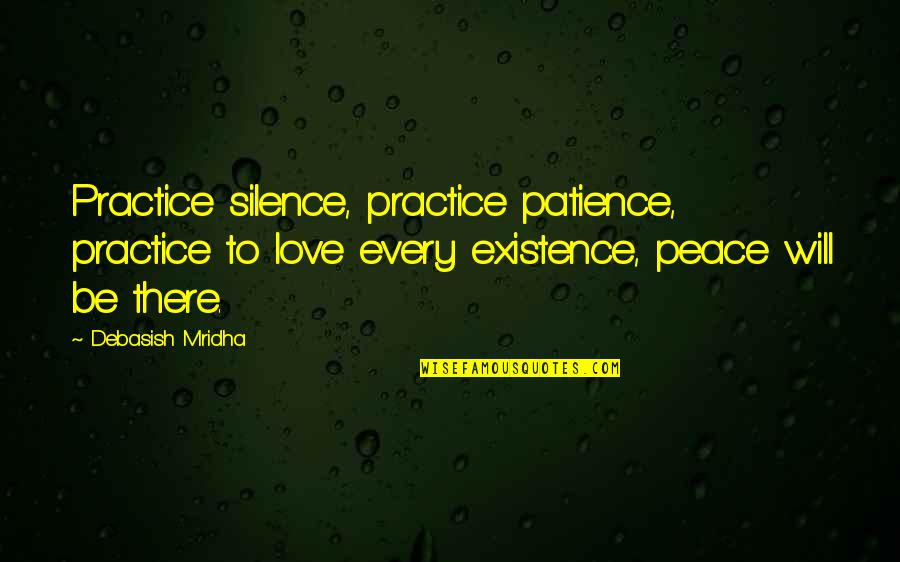 Existence Philosophy Quotes By Debasish Mridha: Practice silence, practice patience, practice to love every