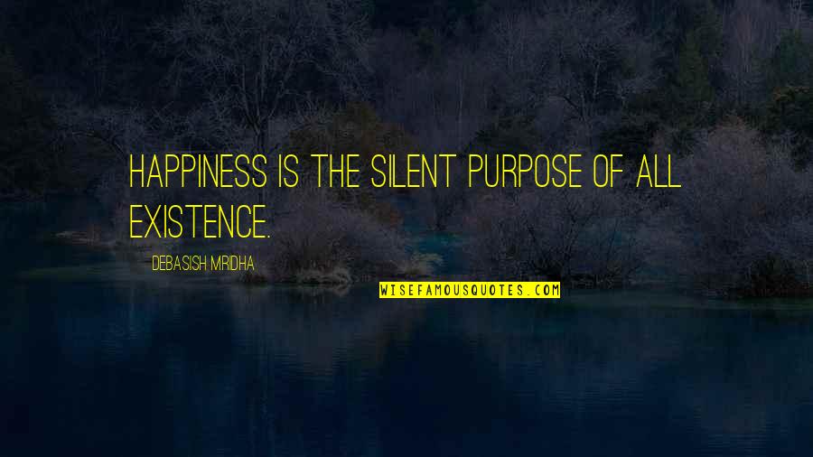 Existence Philosophy Quotes By Debasish Mridha: Happiness is the silent purpose of all existence. Existence Philosophy Quotes By Debasish Mridha: Happiness is the silent purpose of all existence.