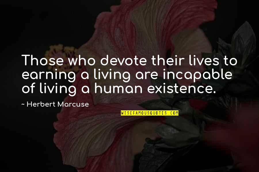 Existence Philosophy Quotes By Herbert Marcuse: Those who devote their lives to earning a Existence Philosophy Quotes By Herbert Marcuse: Those who devote their lives to earning a