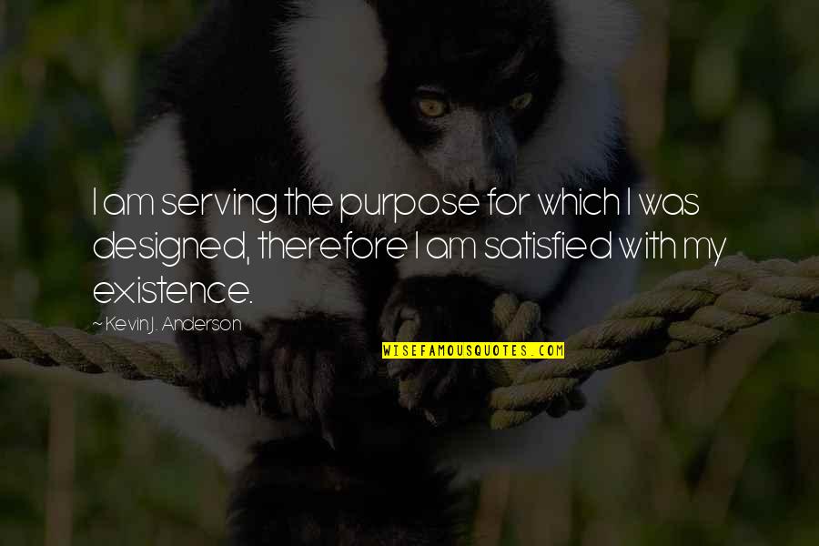 Existence Philosophy Quotes By Kevin J. Anderson: I am serving the purpose for which I Existence Philosophy Quotes By Kevin J. Anderson: I am serving the purpose for which I