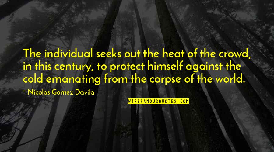 Existence Philosophy Quotes By Nicolas Gomez Davila: The individual seeks out the heat of the Existence Philosophy Quotes By Nicolas Gomez Davila: The individual seeks out the heat of the