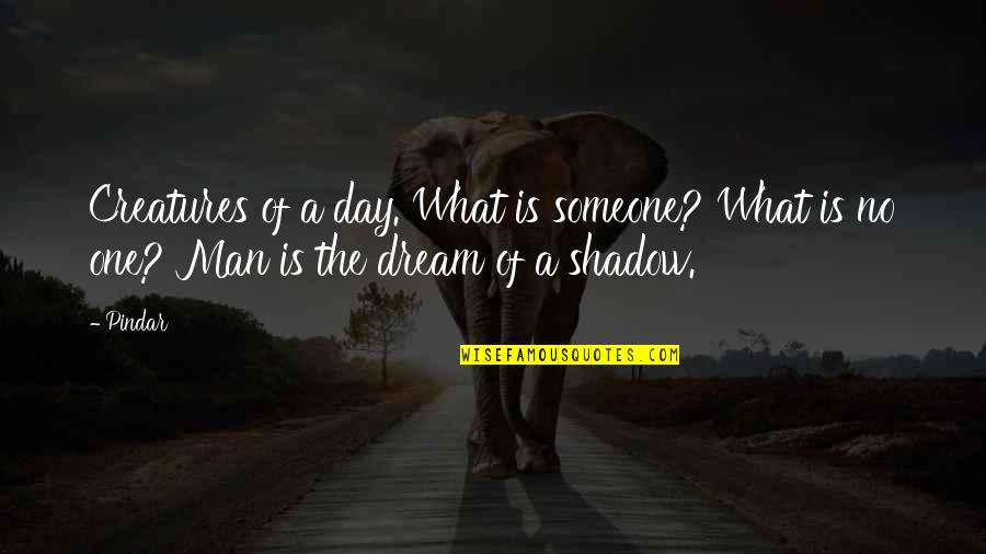 Existence Philosophy Quotes By Pindar: Creatures of a day. What is someone? What