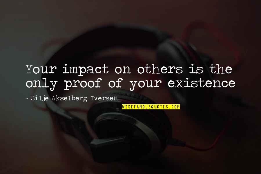 Existence Philosophy Quotes By Silje Akselberg Iversen: Your impact on others is the only proof