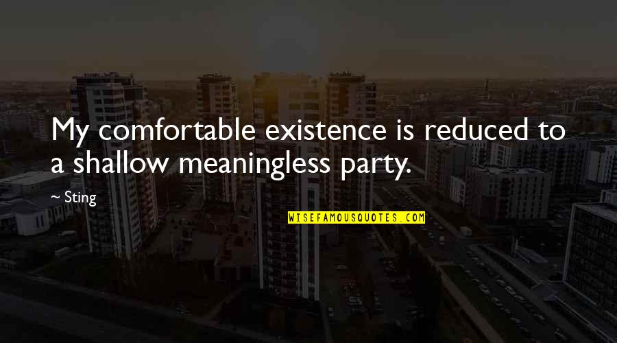 Existence Philosophy Quotes By Sting: My comfortable existence is reduced to a shallow