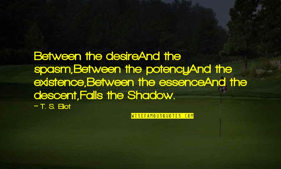 Existence Philosophy Quotes By T. S. Eliot: Between the desireAnd the spasm,Between the potencyAnd the