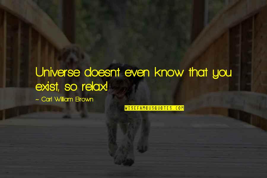 Existence Quotes And Quotes By Carl William Brown: Universe doesn't even know that you exist, so Existence Quotes And Quotes By Carl William Brown: Universe doesn't even know that you exist, so