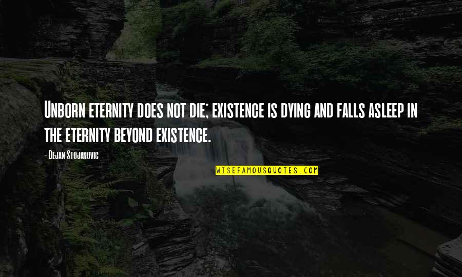 Existence Quotes And Quotes By Dejan Stojanovic: Unborn eternity does not die; existence is dying Existence Quotes And Quotes By Dejan Stojanovic: Unborn eternity does not die; existence is dying