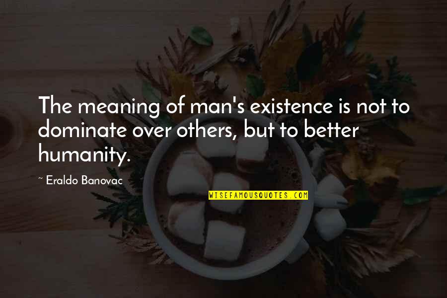 Existence Quotes And Quotes By Eraldo Banovac: The meaning of man's existence is not to Existence Quotes And Quotes By Eraldo Banovac: The meaning of man's existence is not to