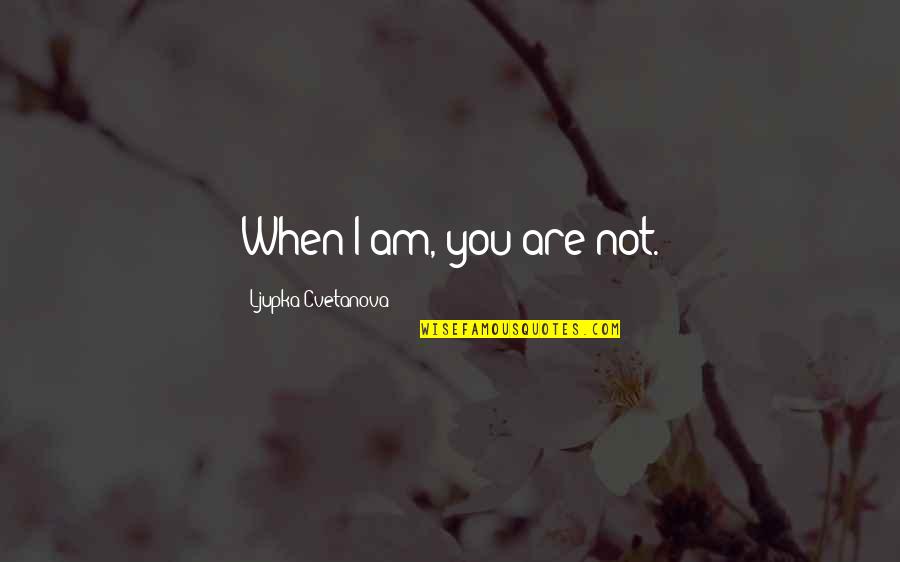 Existence Quotes And Quotes By Ljupka Cvetanova: When I am, you are not. Existence Quotes And Quotes By Ljupka Cvetanova: When I am, you are not.